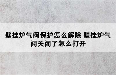 壁挂炉气阀保护怎么解除 壁挂炉气阀关闭了怎么打开